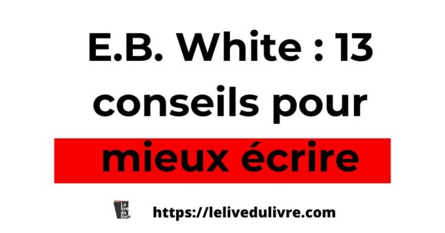 Comment mieux écrire avec E. B. White en 13 conseils Comment mieux écrire avec E. B. White en 13 conseils