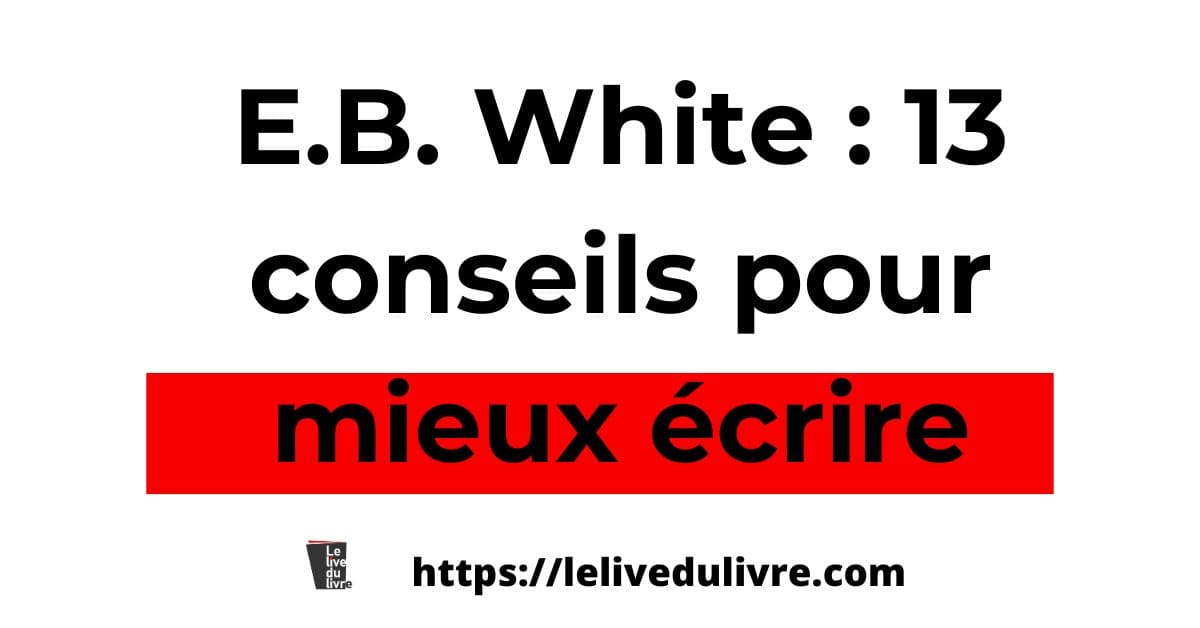 Comment mieux écrire avec E. B. White en 13 conseils Comment mieux écrire avec E. B. White en 13 conseils